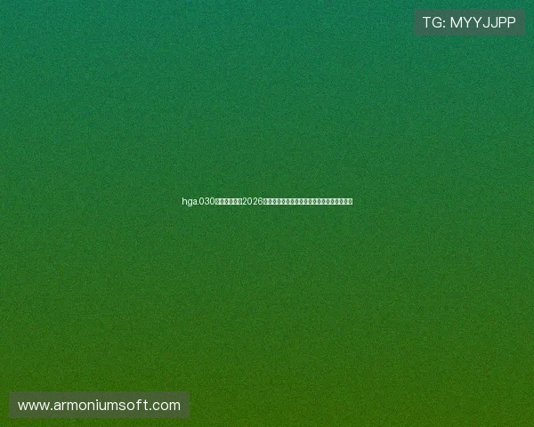 hga.030皇冠手机版:2026年世界杯最受关注的球员表现与精彩进球集锦 hga.030皇冠手机版:2026年世界杯最受关注的球员表现与精彩进球集锦
